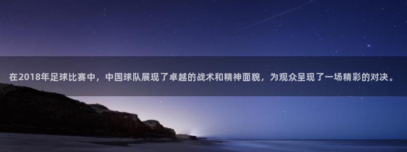 在2018年足球比赛中，中国球队展现了卓越的战术和精神面貌，
