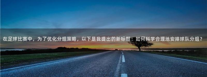 在足球比赛中，为了优化分组策略，以下