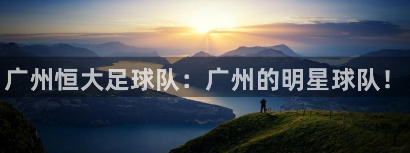 广州恒大足球队：广州的明星球队！