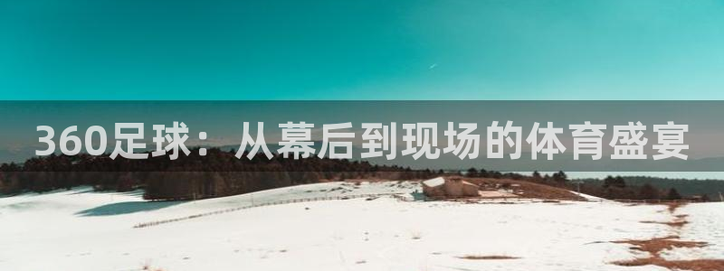 360足球：从幕后到现场的体育盛宴