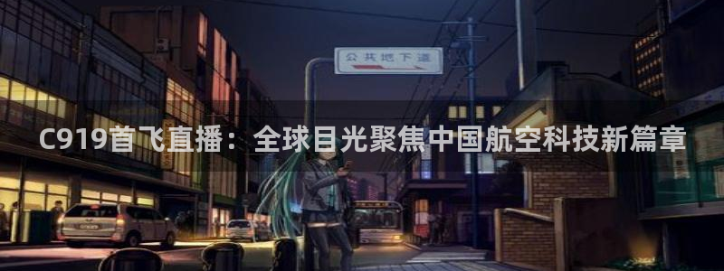 球神直播体育在线观看网址：C919首飞直播：全球目光聚焦中国航空科技新篇章