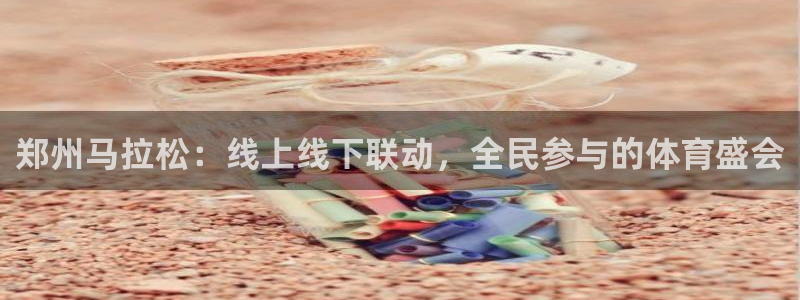 球神直播免费直播：郑州马拉松：线上线下联动，全民参与的体育盛会
