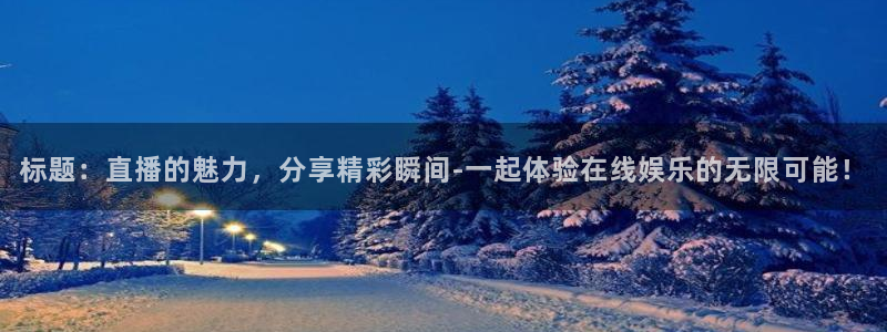球神nba直播：标题：直播的魅力，分享精彩瞬间-一起体验在线娱乐的无限可能！